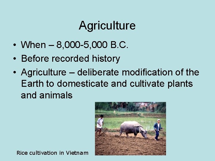 Agriculture • When – 8, 000 -5, 000 B. C. • Before recorded history