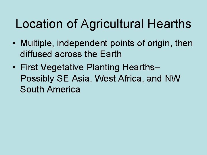 Location of Agricultural Hearths • Multiple, independent points of origin, then diffused across the