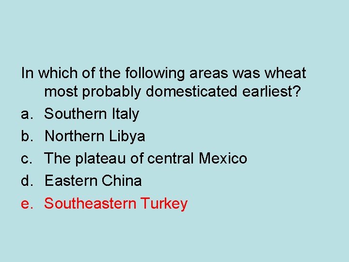 In which of the following areas wheat most probably domesticated earliest? a. Southern Italy