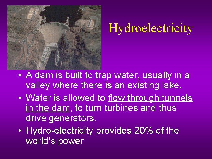 Hydroelectricity • A dam is built to trap water, usually in a valley where