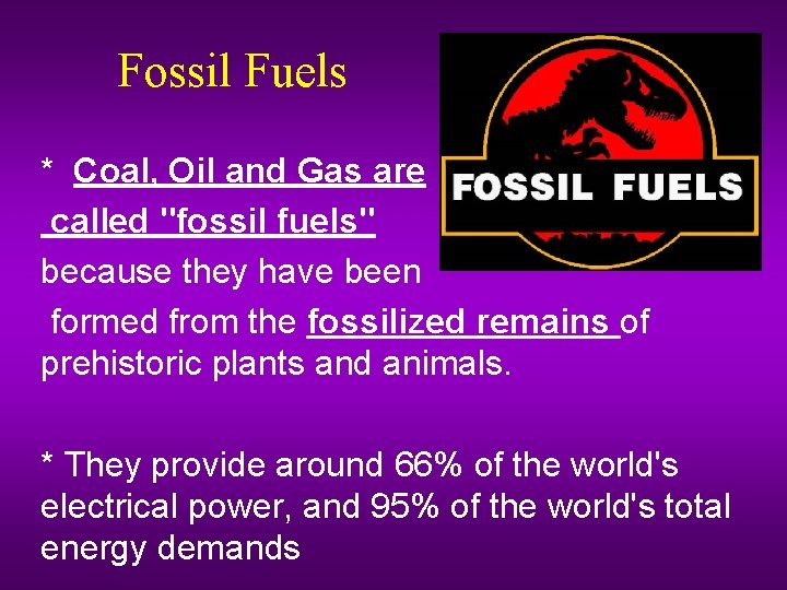 Fossil Fuels * Coal, Oil and Gas are called "fossil fuels" because they have