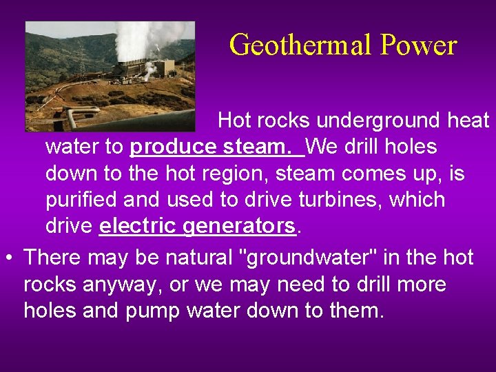 Geothermal Power Hot rocks underground heat water to produce steam. We drill holes down