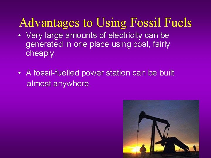 Advantages to Using Fossil Fuels • Very large amounts of electricity can be generated