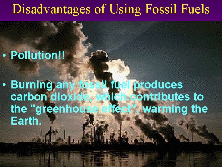 Disadvantages of Using Fossil Fuels • Pollution!! • Burning any fossil fuel produces carbon