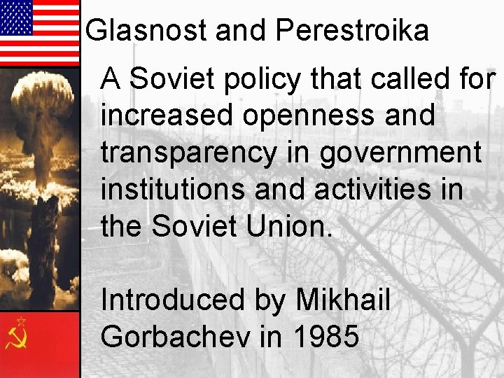 Glasnost and Perestroika A Soviet policy that called for increased openness and transparency in