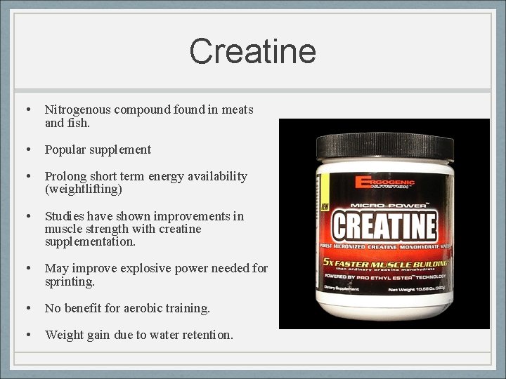 Creatine • Nitrogenous compound found in meats and fish. • Popular supplement • Prolong