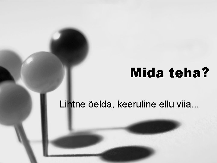 Mida teha? Lihtne öelda, keeruline ellu viia. . . 