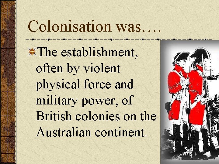 Colonisation was…. The establishment, often by violent physical force and military power, of British