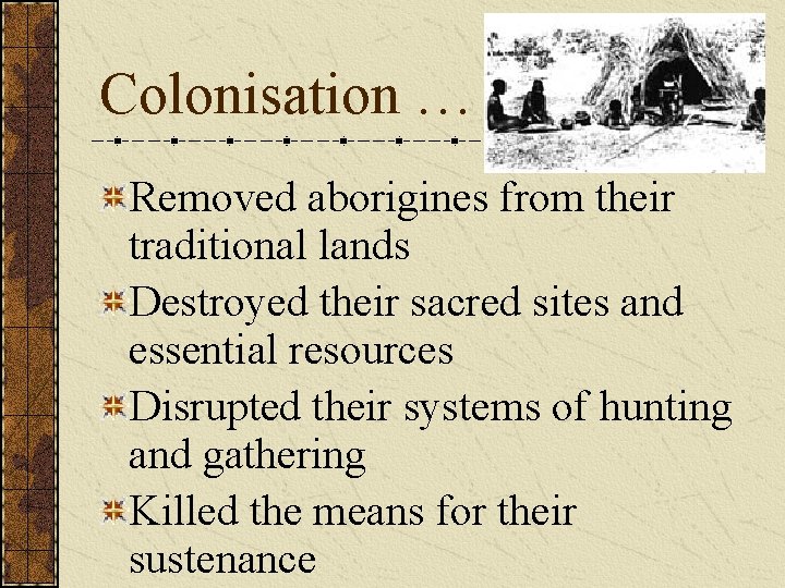 Colonisation … Removed aborigines from their traditional lands Destroyed their sacred sites and essential