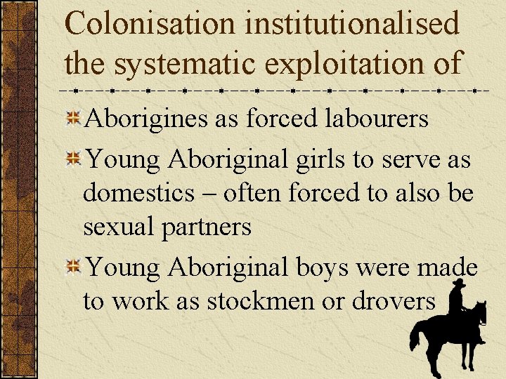 Colonisation institutionalised the systematic exploitation of Aborigines as forced labourers Young Aboriginal girls to