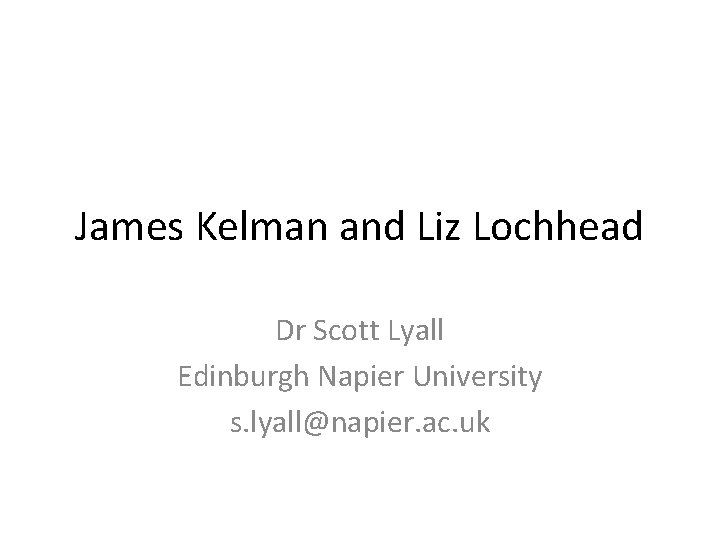 James Kelman and Liz Lochhead Dr Scott Lyall Edinburgh Napier University s. lyall@napier. ac.