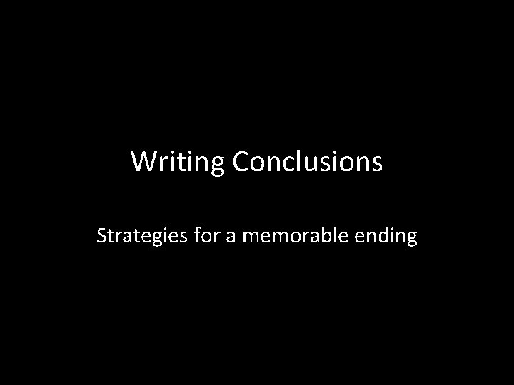 Writing Conclusions Strategies for a memorable ending 
