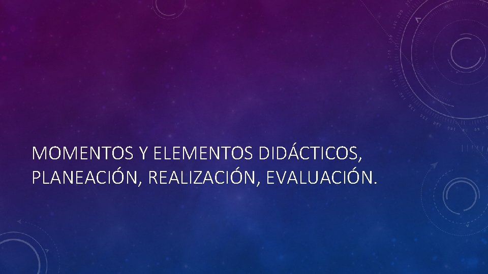 MOMENTOS Y ELEMENTOS DIDÁCTICOS, PLANEACIÓN, REALIZACIÓN, EVALUACIÓN. 