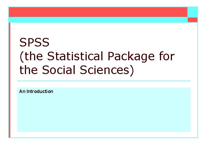 SPSS (the Statistical Package for the Social Sciences) An Introduction 