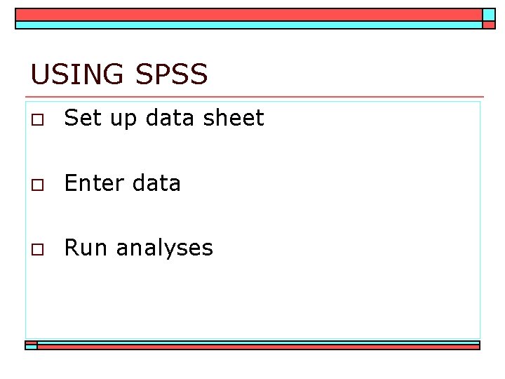 USING SPSS o Set up data sheet o Enter data o Run analyses 