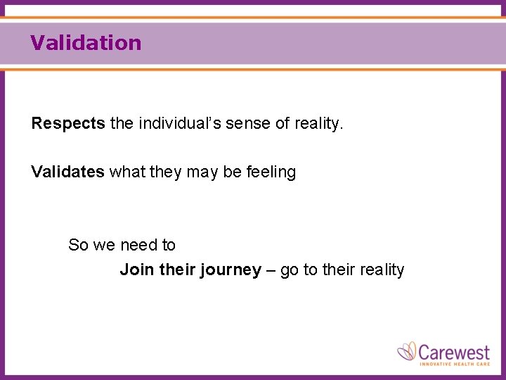 Validation Respects the individual’s sense of reality. Validates what they may be feeling So