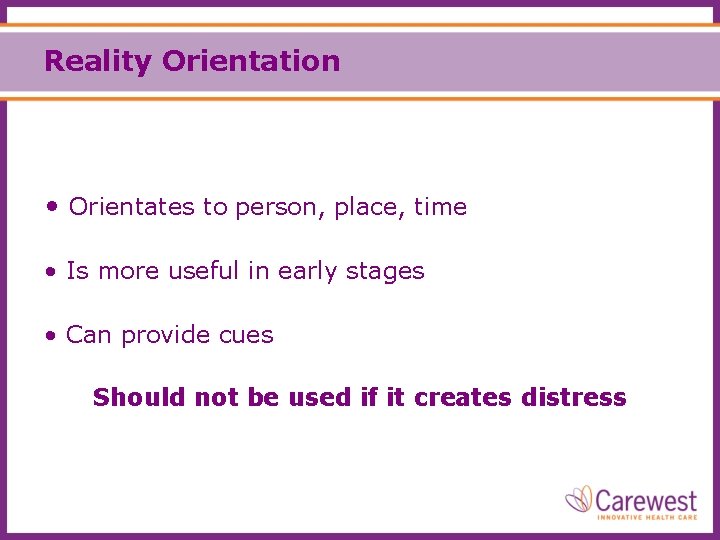 Reality Orientation • Orientates to person, place, time • Is more useful in early