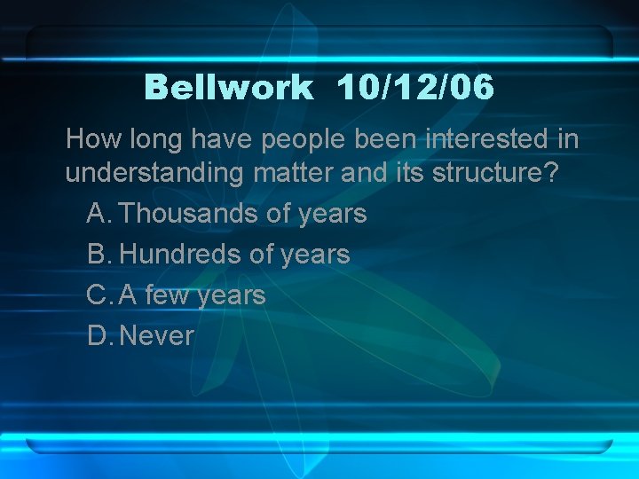 Bellwork 10/12/06 How long have people been interested in understanding matter and its structure?