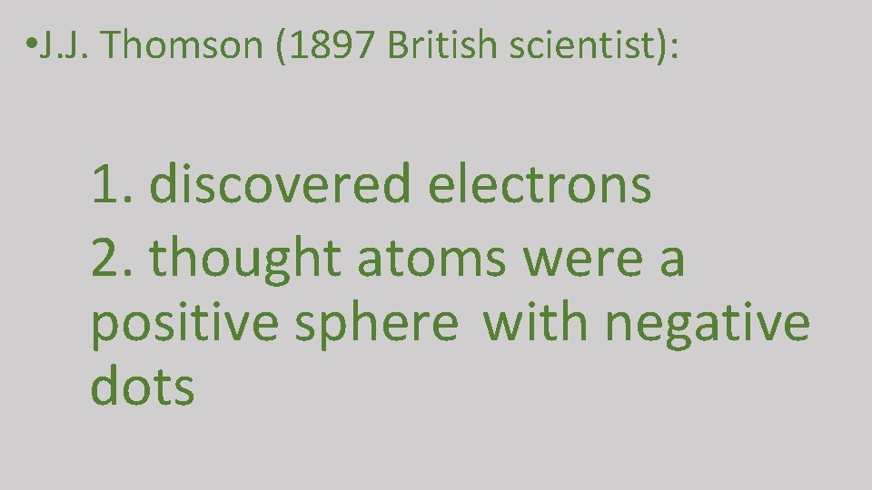  • J. J. Thomson (1897 British scientist): 1. discovered electrons 2. thought atoms