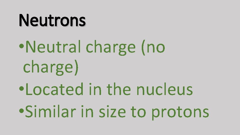 Neutrons • Neutral charge (no charge) • Located in the nucleus • Similar in