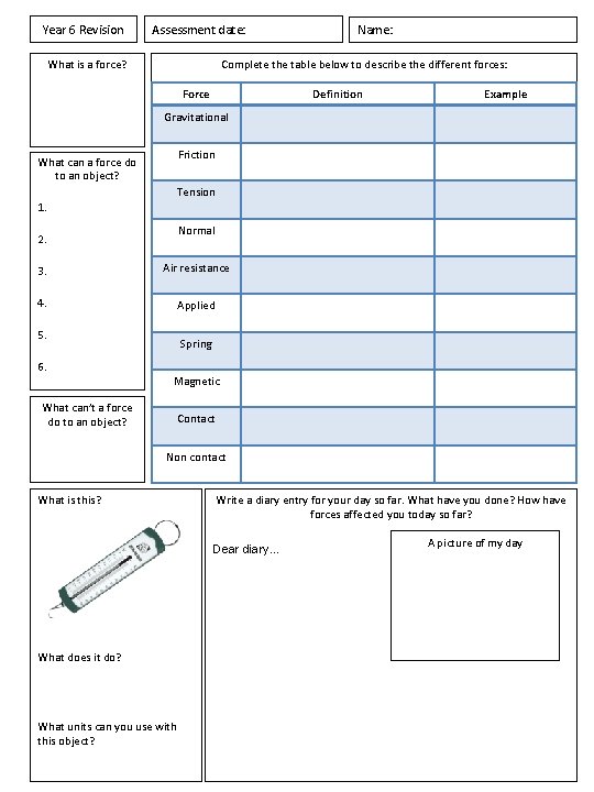 Year 6 Revision Assessment date: What is a force? Name: Complete the table below Year 6 Revision Assessment date: What is a force? Name: Complete the table below