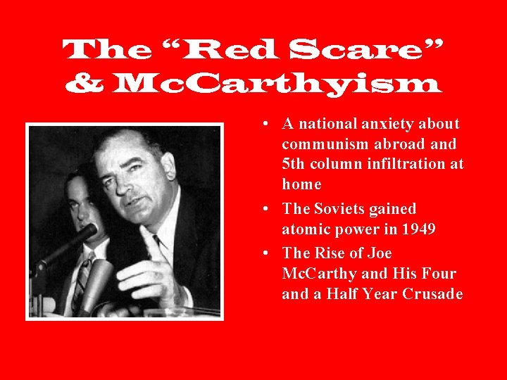 The “Red Scare” & Mc. Carthyism • A national anxiety about communism abroad and