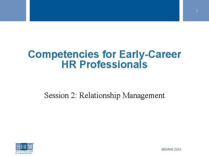 1 Competencies for Early-Career HR Professionals Session 2: Relationship Management SHRM Speaker Title Bhavna 1 Competencies for Early-Career HR Professionals Session 2: Relationship Management SHRM Speaker Title Bhavna