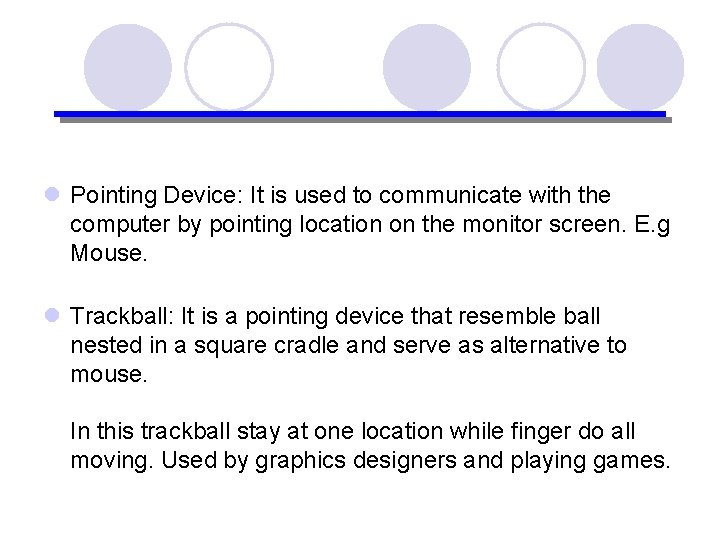 l Pointing Device: It is used to communicate with the computer by pointing location