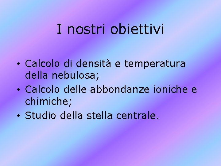 I nostri obiettivi • Calcolo di densità e temperatura della nebulosa; • Calcolo delle