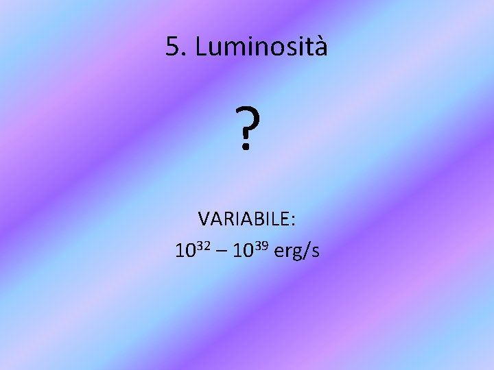 5. Luminosità ? VARIABILE: 1032 – 1039 erg/s 