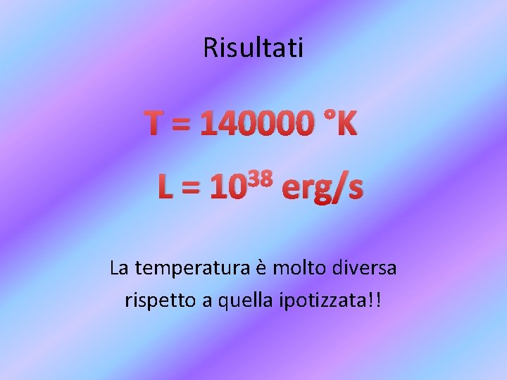 Risultati T = 140000 °K L= 38 10 erg/s La temperatura è molto diversa