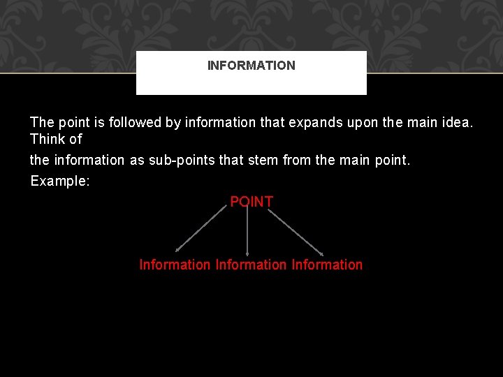 INFORMATION The point is followed by information that expands upon the main idea. Think
