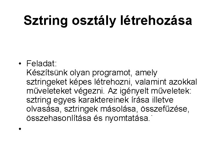 Sztring osztály létrehozása • Feladat: Készítsünk olyan programot, amely sztringeket képes létrehozni, valamint azokkal Sztring osztály létrehozása • Feladat: Készítsünk olyan programot, amely sztringeket képes létrehozni, valamint azokkal