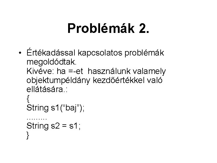 Problémák 2. • Értékadással kapcsolatos problémák megoldódtak. Kivéve: ha =-et használunk valamely objektumpéldány kezdőértékkel Problémák 2. • Értékadással kapcsolatos problémák megoldódtak. Kivéve: ha =-et használunk valamely objektumpéldány kezdőértékkel
