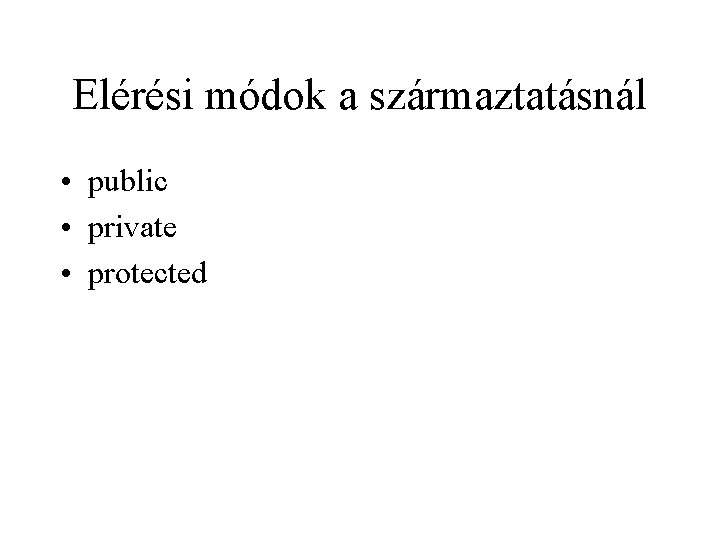 Elérési módok a származtatásnál • public • private • protected 