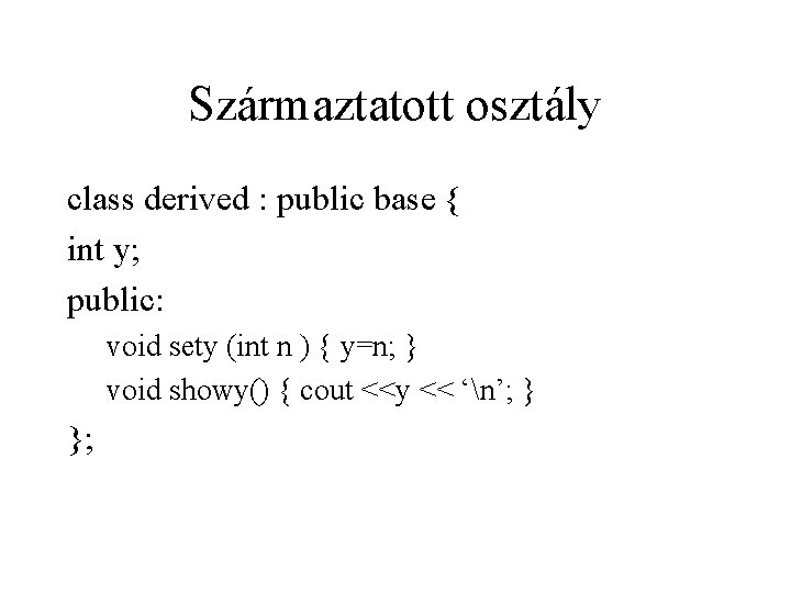 Származtatott osztály class derived : public base { int y; public: void sety (int