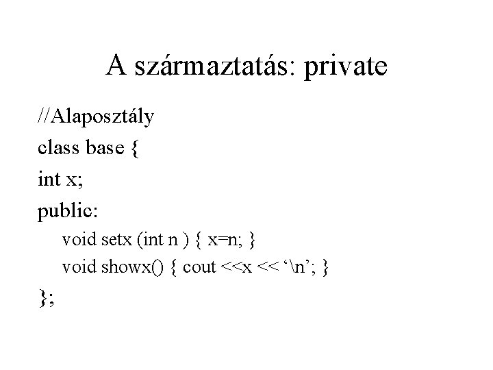 A származtatás: private //Alaposztály class base { int x; public: void setx (int n A származtatás: private //Alaposztály class base { int x; public: void setx (int n