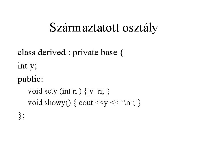 Származtatott osztály class derived : private base { int y; public: void sety (int