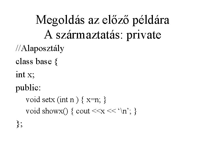 Megoldás az előző példára A származtatás: private //Alaposztály class base { int x; public: