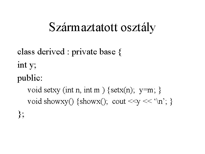 Származtatott osztály class derived : private base { int y; public: void setxy (int