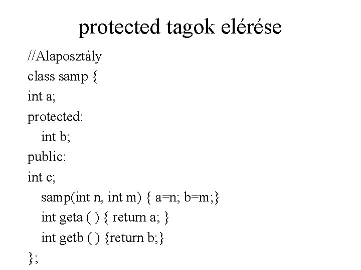 protected tagok elérése //Alaposztály class samp { int a; protected: int b; public: int