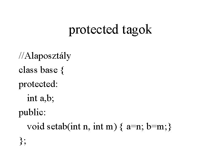 protected tagok //Alaposztály class base { protected: int a, b; public: void setab(int n,