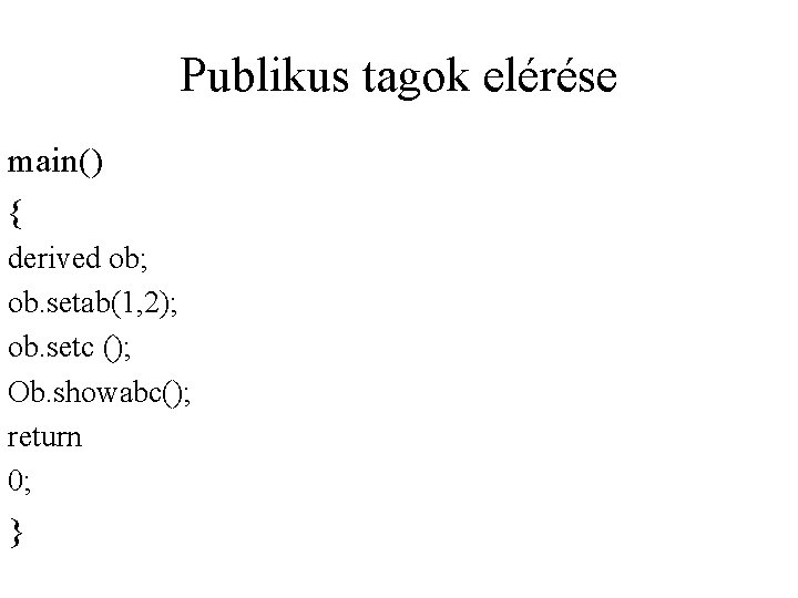 Publikus tagok elérése main() { derived ob; ob. setab(1, 2); ob. setc (); Ob.