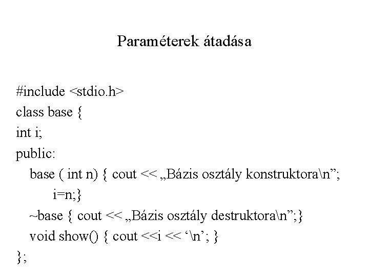 Paraméterek átadása #include <stdio. h> class base { int i; public: base ( int