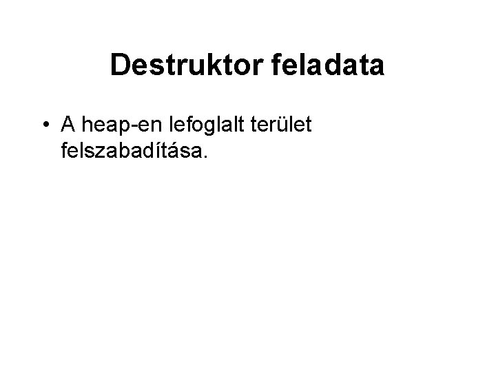 Destruktor feladata • A heap-en lefoglalt terület felszabadítása. 