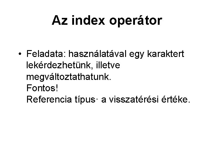 Az index operátor • Feladata: használatával egy karaktert lekérdezhetünk, illetve megváltoztathatunk. Fontos! Referencia típus·