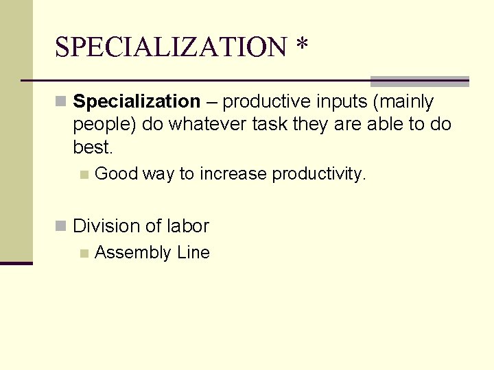 SPECIALIZATION * n Specialization – productive inputs (mainly people) do whatever task they are