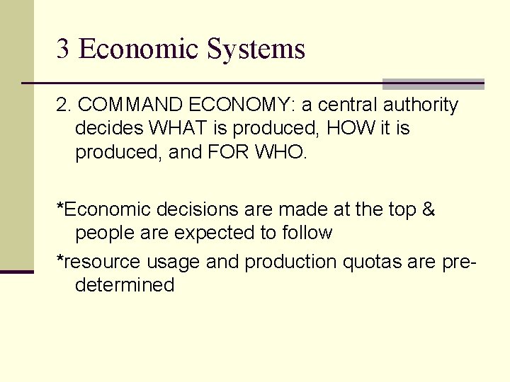 3 Economic Systems 2. COMMAND ECONOMY: a central authority decides WHAT is produced, HOW