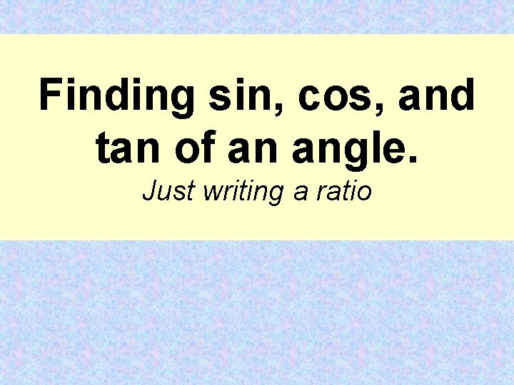 Finding sin, cos, and tan of an angle. Just writing a ratio 