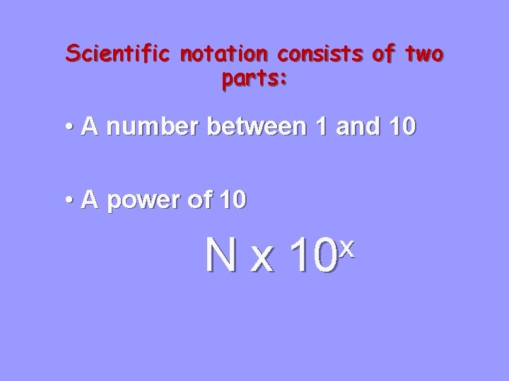 Scientific notation consists of two parts: • A number between 1 and 10 •